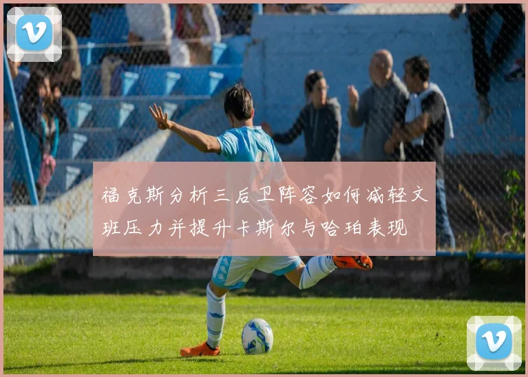 福克斯分析三后卫阵容如何减轻文班压力并提升卡斯尔与哈珀表现